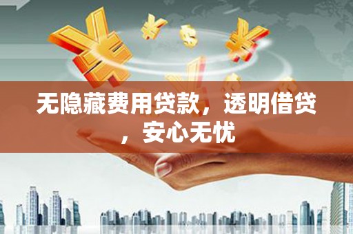 叠彩无隐藏费用贷款，透明借贷，安心无忧