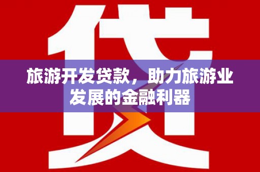 叠彩旅游开发贷款，助力旅游业发展的金融利器