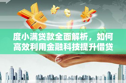 叠彩度小满贷款全面解析，如何高效利用金融科技提升借贷体验