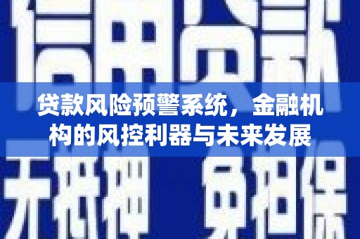 叠彩贷款风险预警系统，金融机构的风控利器与未来发展