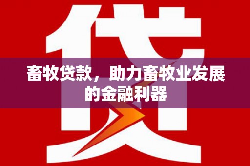 叠彩畜牧贷款，助力畜牧业发展的金融利器