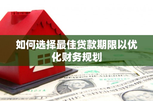 叠彩如何选择最佳贷款期限以优化财务规划