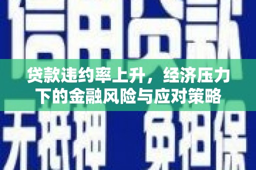 叠彩贷款违约率上升，经济压力下的金融风险与应对策略