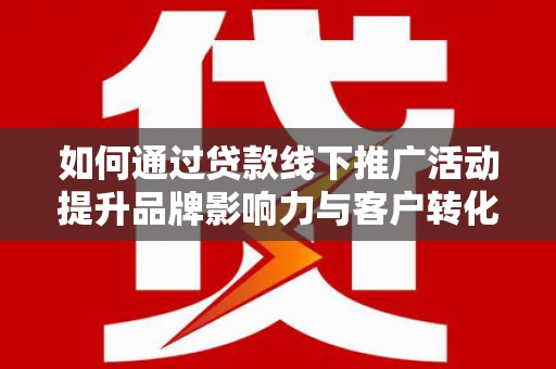 叠彩如何通过贷款线下推广活动提升品牌影响力与客户转化率