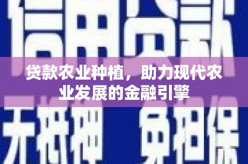 叠彩贷款农业种植，助力现代农业发展的金融引擎