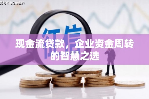 叠彩现金流贷款，企业资金周转的智慧之选
