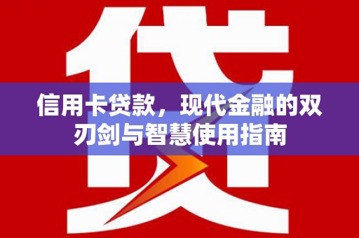 叠彩信用卡贷款，现代金融的双刃剑与智慧使用指南