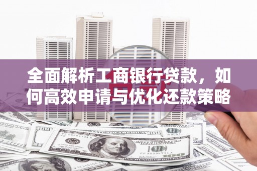 叠彩全面解析工商银行贷款，如何高效申请与优化还款策略