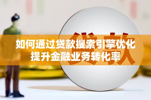 叠彩如何通过贷款搜索引擎优化提升金融业务转化率