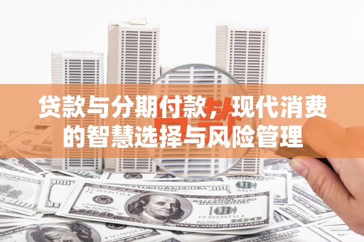 叠彩贷款与分期付款，现代消费的智慧选择与风险管理