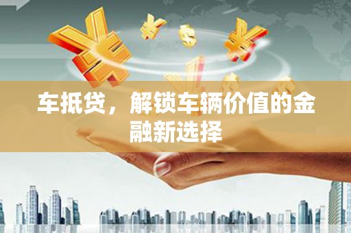 叠彩车抵贷，解锁车辆价值的金融新选择