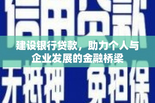 叠彩建设银行贷款，助力个人与企业发展的金融桥梁