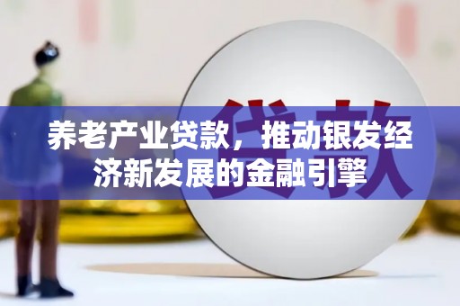 叠彩养老产业贷款，推动银发经济新发展的金融引擎