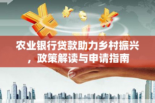 叠彩农业银行贷款助力乡村振兴，政策解读与申请指南
