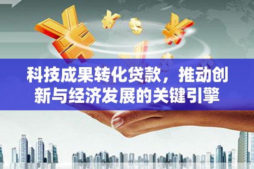 叠彩科技成果转化贷款，推动创新与经济发展的关键引擎