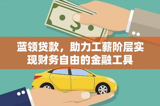 叠彩蓝领贷款，助力工薪阶层实现财务自由的金融工具