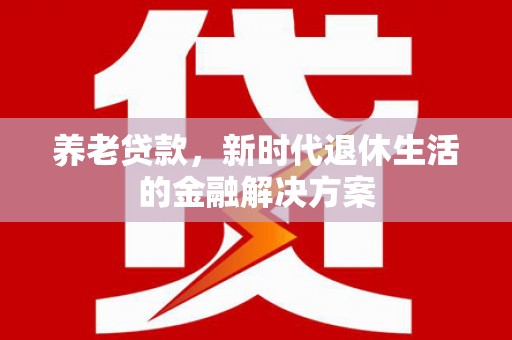叠彩养老贷款，新时代退休生活的金融解决方案