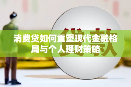 叠彩消费贷如何重塑现代金融格局与个人理财策略