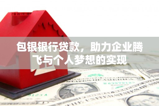 叠彩包银银行贷款，助力企业腾飞与个人梦想的实现