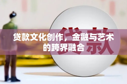 叠彩贷款文化创作，金融与艺术的跨界融合