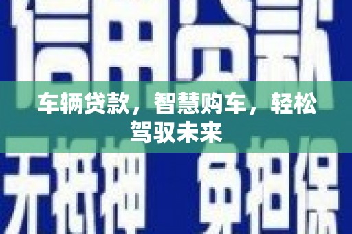 叠彩车辆贷款，智慧购车，轻松驾驭未来