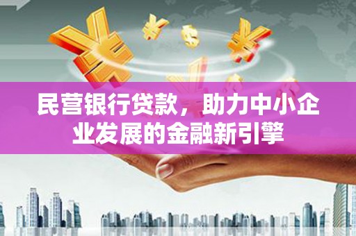 叠彩民营银行贷款，助力中小企业发展的金融新引擎