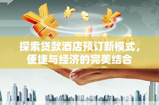 叠彩探索贷款酒店预订新模式，便捷与经济的完美结合
