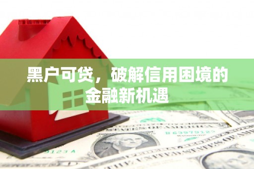 叠彩黑户可贷，破解信用困境的金融新机遇