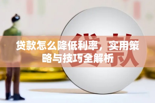 叠彩贷款怎么降低利率，实用策略与技巧全解析
