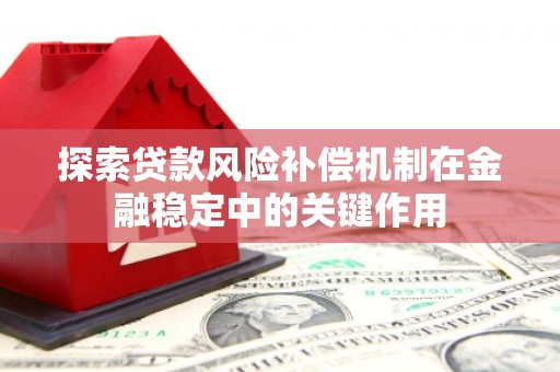 叠彩探索贷款风险补偿机制在金融稳定中的关键作用