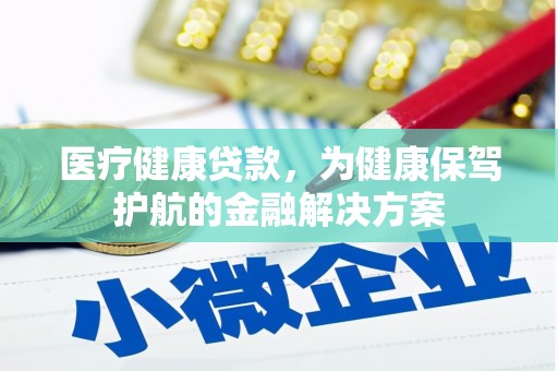 叠彩医疗健康贷款，为健康保驾护航的金融解决方案