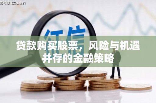 叠彩贷款购买股票，风险与机遇并存的金融策略
