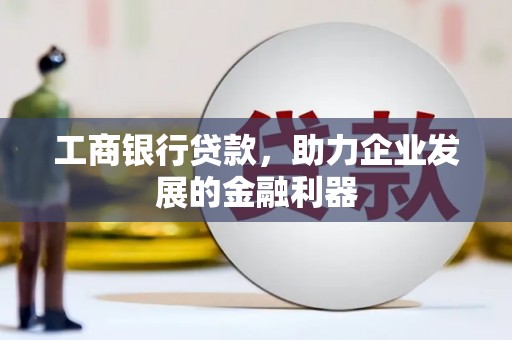 叠彩工商银行贷款，助力企业发展的金融利器