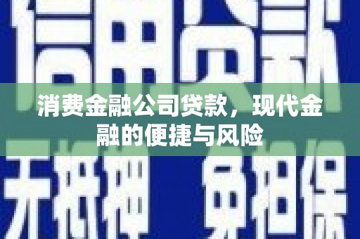 叠彩消费金融公司贷款，现代金融的便捷与风险