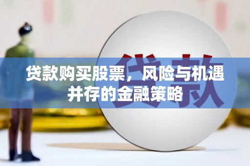 叠彩贷款购买股票，风险与机遇并存的金融策略