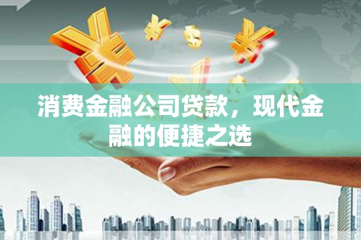 叠彩消费金融公司贷款，现代金融的便捷之选