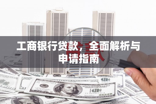 叠彩工商银行贷款，全面解析与申请指南