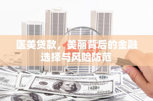 叠彩医美贷款，美丽背后的金融选择与风险防范