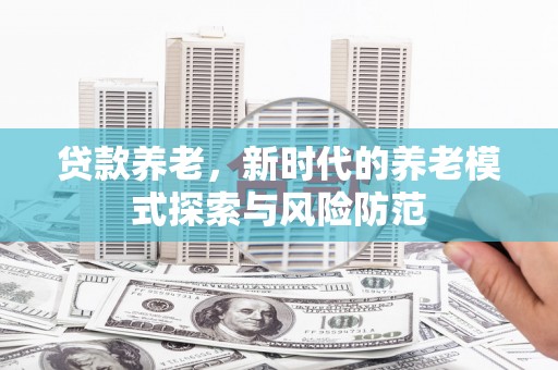 叠彩贷款养老，新时代的养老模式探索与风险防范
