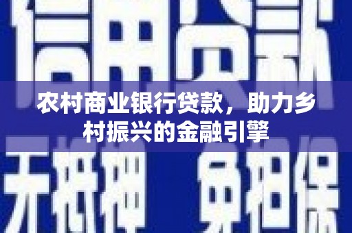 叠彩农村商业银行贷款，助力乡村振兴的金融引擎