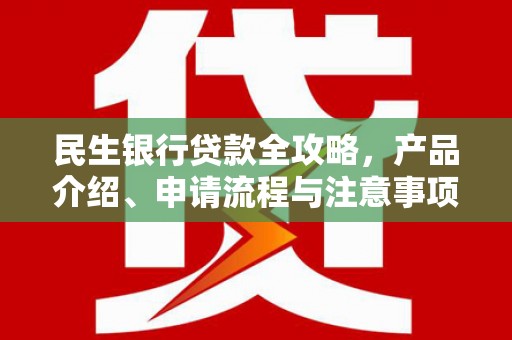 叠彩民生银行贷款全攻略，产品介绍、申请流程与注意事项